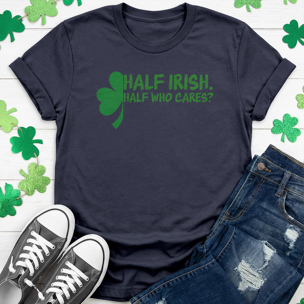 Half Irish Half Who Cares? T-Shirt