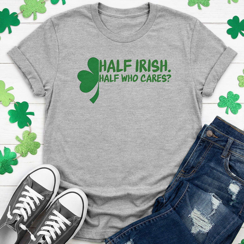 Half Irish Half Who Cares? T-Shirt